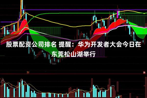 股票配资公司排名 提醒：华为开发者大会今日在东莞松山湖举行