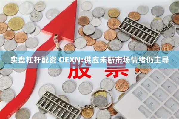 实盘杠杆配资 OEXN:供应未断市场情绪仍主导