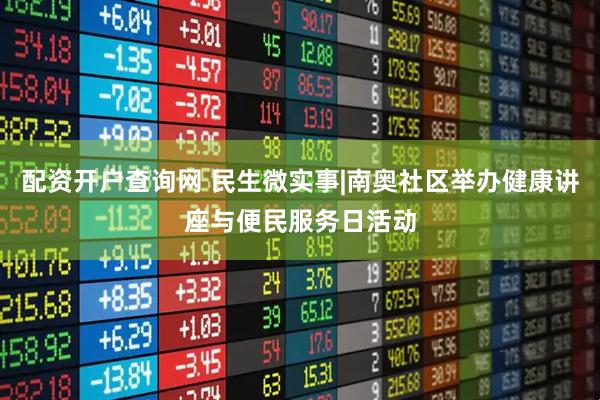 配资开户查询网 民生微实事|南奥社区举办健康讲座与便民服务日活动
