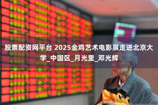 股票配资网平台 2025金鸡艺术电影展走进北京大学_中国区_月光里_邓光辉