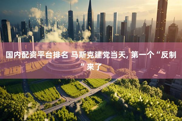 国内配资平台排名 马斯克建党当天, 第一个“反制”来了
