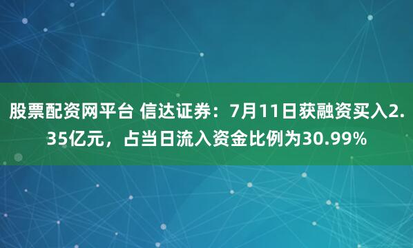 股票配资网平台 信达证券：7月11日获融资买入2.35亿元，占当日流入资金比例为30.99%