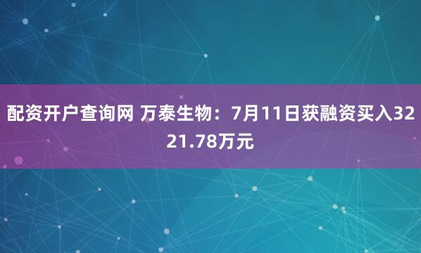 配资开户查询网 万泰生物：7月11日获融资买入3221.78万元