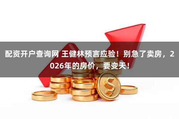 配资开户查询网 王健林预言应验！别急了卖房，2026年的房价，要变天！