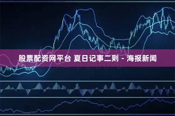 股票配资网平台 夏日记事二则 - 海报新闻