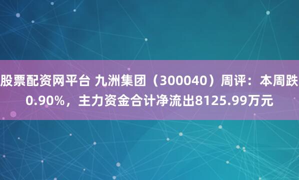 股票配资网平台 九洲集团（300040）周评：本周跌0.90%，主力资金合计净流出8125.99万元