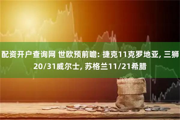 配资开户查询网 世欧预前瞻: 捷克11克罗地亚, 三狮20/31威尔士, 苏格兰11/21希腊