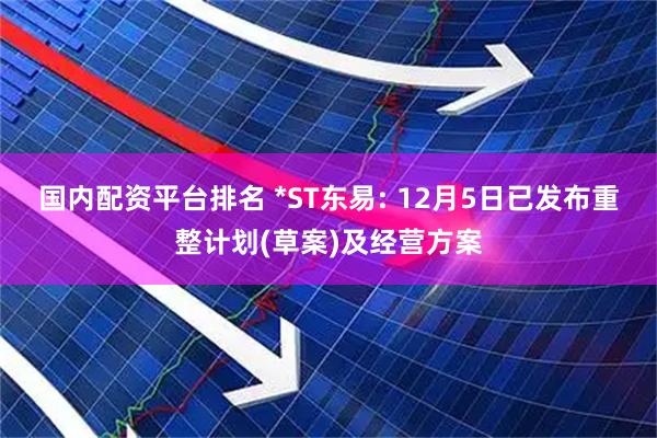 国内配资平台排名 *ST东易: 12月5日已发布重整计划(草案)及经营方案
