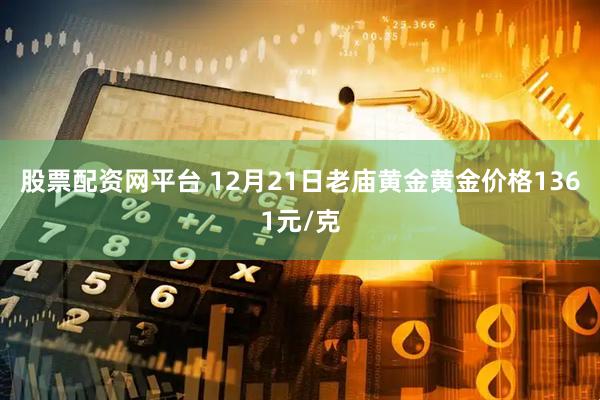 股票配资网平台 12月21日老庙黄金黄金价格1361元/克