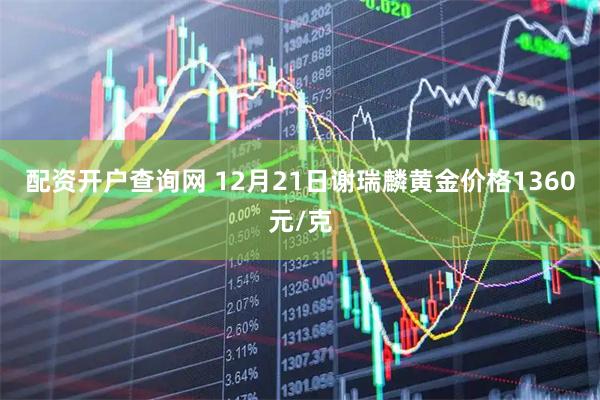 配资开户查询网 12月21日谢瑞麟黄金价格1360元/克