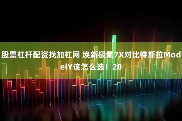 股票杠杆配资找加杠网 焕新极氪7X对比特斯拉ModelY该怎么选！20