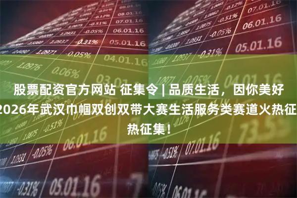 股票配资官方网站 征集令 | 品质生活，因你美好！2026年武汉巾帼双创双带大赛生活服务类赛道火热征集！