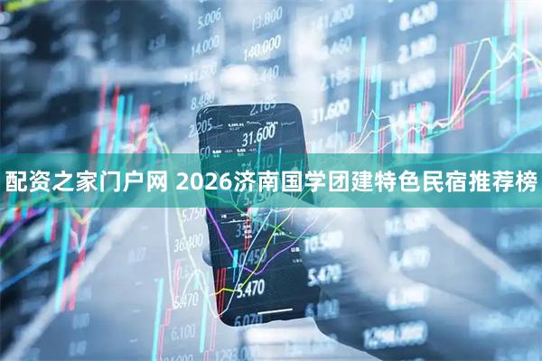 配资之家门户网 2026济南国学团建特色民宿推荐榜