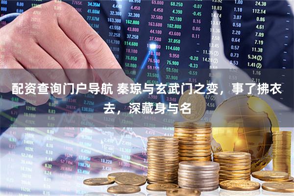 配资查询门户导航 秦琼与玄武门之变，事了拂衣去，深藏身与名