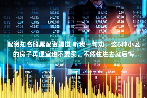 配资知名股票配资渠道 听我一句劝，这6种小区的房子再便宜也不要买，不然住进去就后悔