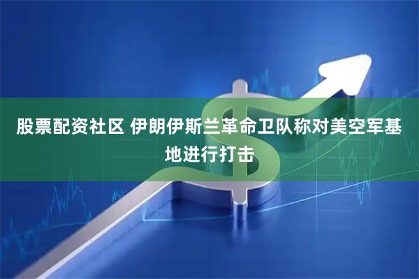 股票配资社区 伊朗伊斯兰革命卫队称对美空军基地进行打击