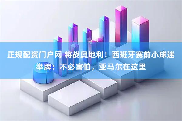 正规配资门户网 将战奥地利！西班牙赛前小球迷举牌：不必害怕，亚马尔在这里