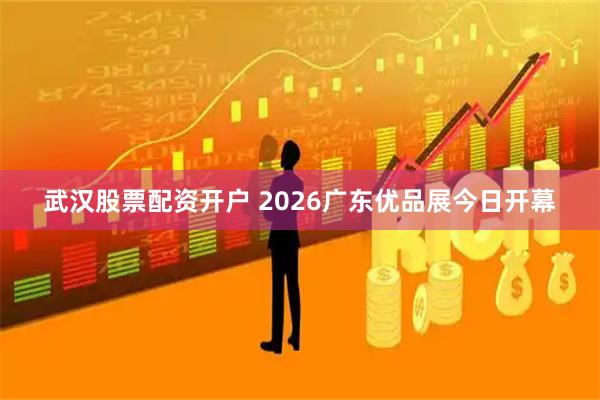武汉股票配资开户 2026广东优品展今日开幕