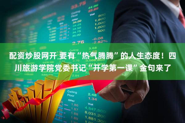 配资炒股网开 要有“热气腾腾”的人生态度！四川旅游学院党委书记“开学第一课”金句来了