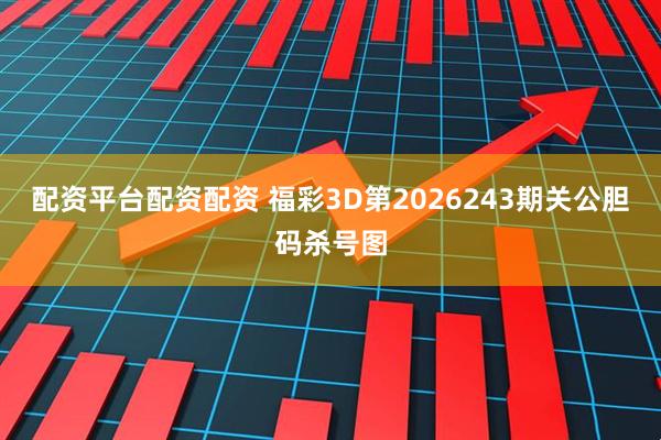 配资平台配资配资 福彩3D第2026243期关公胆码杀号图