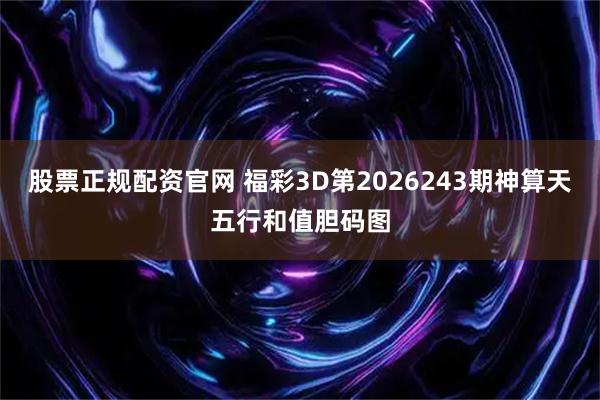 股票正规配资官网 福彩3D第2026243期神算天五行和值胆码图