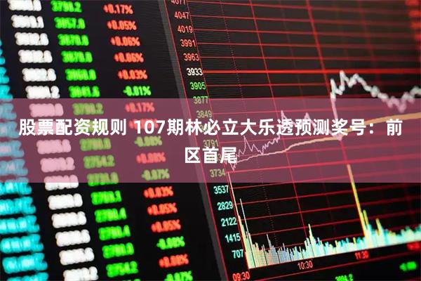 股票配资规则 107期林必立大乐透预测奖号：前区首尾