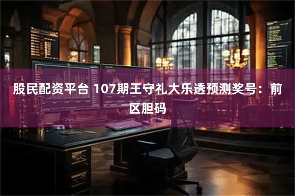 股民配资平台 107期王守礼大乐透预测奖号：前区胆码