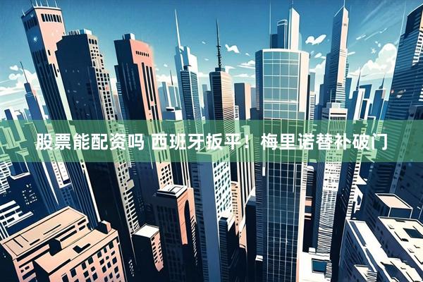 股票能配资吗 西班牙扳平！梅里诺替补破门